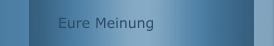 Eure Meinung